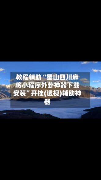 教程辅助“蜀山四川麻将小程序外卦神器下载安装	”开挂(透视)辅助神器-第1张图片