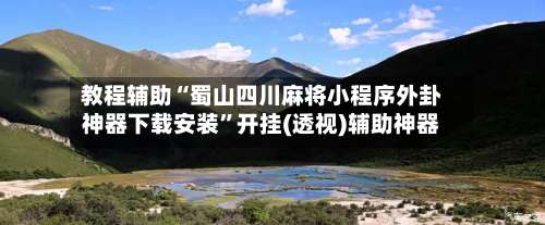 教程辅助“蜀山四川麻将小程序外卦神器下载安装”开挂(透视)辅助神器-第2张图片