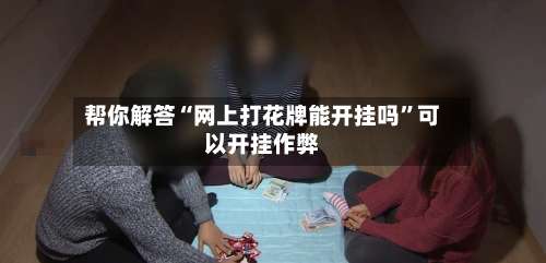 帮你解答“网上打花牌能开挂吗”可以开挂作弊-第3张图片