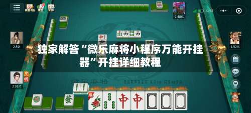 独家解答“微乐麻将小程序万能开挂器”开挂详细教程-第1张图片