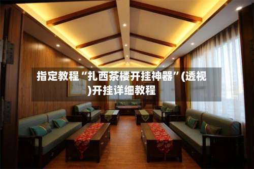 指定教程“扎西茶楼开挂神器”(透视)开挂详细教程-第1张图片