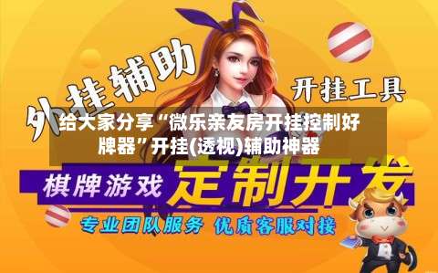 给大家分享“微乐亲友房开挂控制好牌器	”开挂(透视)辅助神器-第1张图片