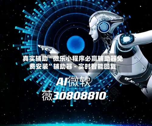 真实辅助“微乐小程序必赢辅助器免费安装”辅助器 - 实时智能回复-第1张图片
