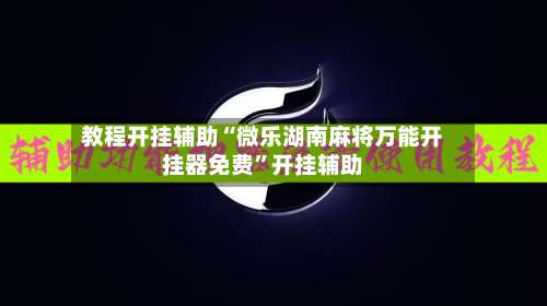 教程开挂辅助“微乐湖南麻将万能开挂器免费”开挂辅助-第2张图片