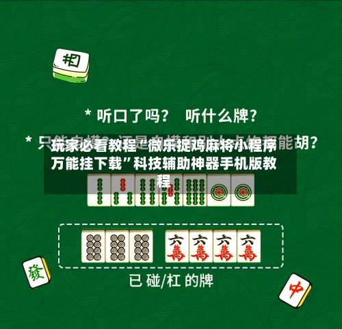 玩家必看教程“微乐捉鸡麻将小程序万能挂下载	”科技辅助神器手机版教程-第1张图片