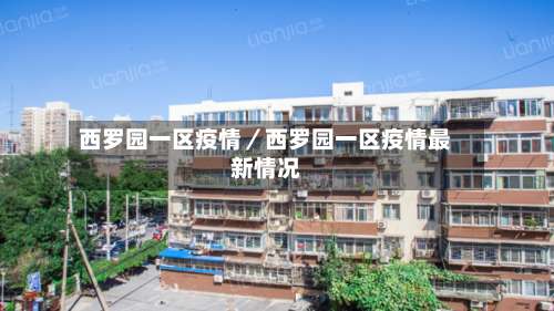 西罗园一区疫情／西罗园一区疫情最新情况-第1张图片
