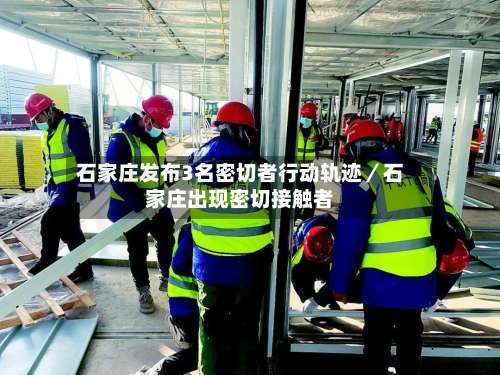 石家庄发布3名密切者行动轨迹/石家庄出现密切接触者-第1张图片