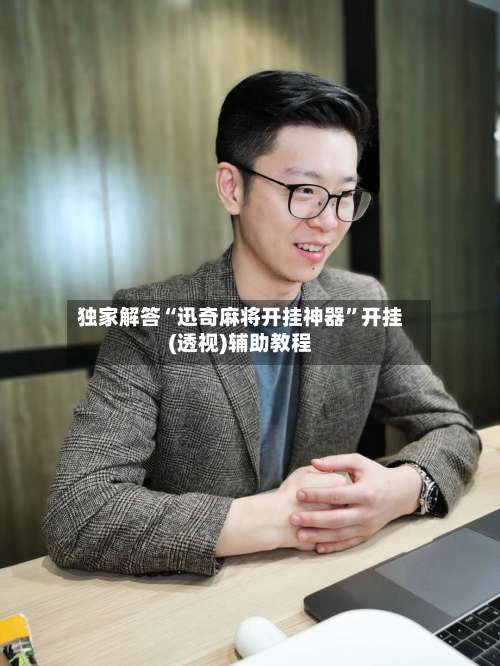 独家解答“迅奇麻将开挂神器”开挂(透视)辅助教程-第3张图片