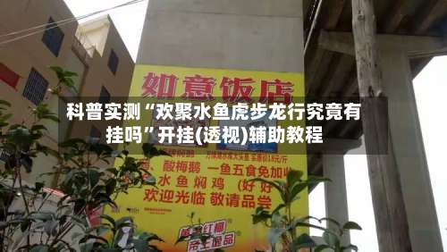 科普实测“欢聚水鱼虎步龙行究竟有挂吗	”开挂(透视)辅助教程-第2张图片