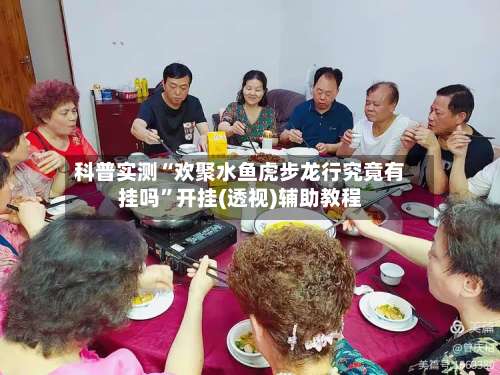 科普实测“欢聚水鱼虎步龙行究竟有挂吗”开挂(透视)辅助教程-第1张图片