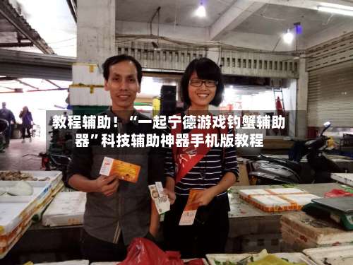 教程辅助！“一起宁德游戏钓蟹辅助器”科技辅助神器手机版教程-第1张图片