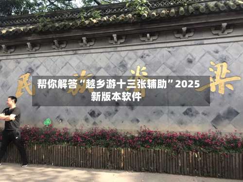 帮你解答“越乡游十三张辅助	”2025新版本软件-第2张图片