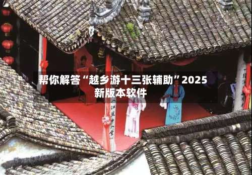 帮你解答“越乡游十三张辅助”2025新版本软件-第3张图片