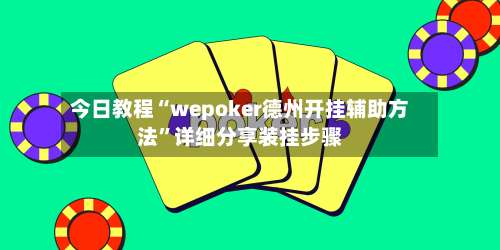 今日教程“wepoker德州开挂辅助方法	”详细分享装挂步骤-第1张图片