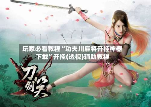 玩家必看教程“功夫川麻将开挂神器下载	”开挂(透视)辅助教程-第1张图片