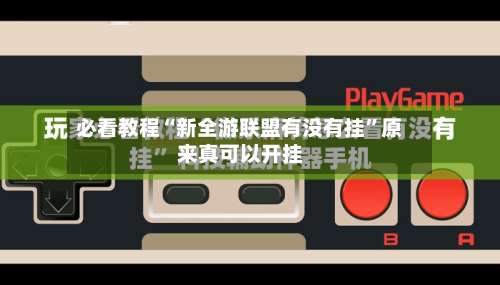 必看教程“新全游联盟有没有挂”原来真可以开挂-第1张图片