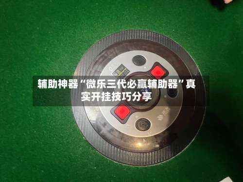 辅助神器“微乐三代必赢辅助器”真实开挂技巧分享-第2张图片