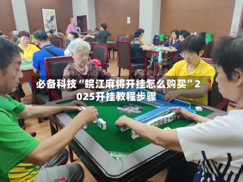 必备科技“皖江麻将开挂怎么购买”2025开挂教程步骤-第1张图片