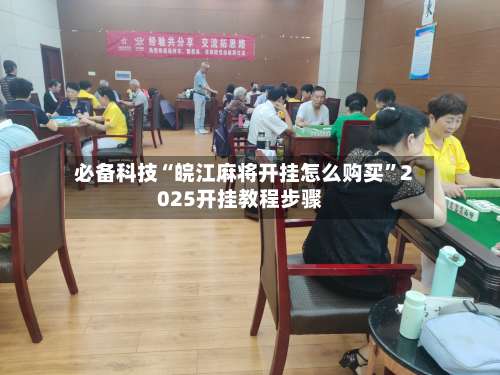 必备科技“皖江麻将开挂怎么购买”2025开挂教程步骤-第2张图片