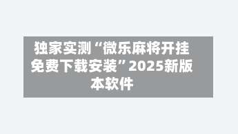 独家实测“微乐麻将开挂免费下载安装	”2025新版本软件-第1张图片