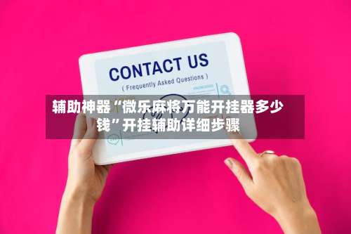 辅助神器“微乐麻将万能开挂器多少钱	”开挂辅助详细步骤-第1张图片