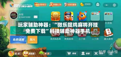 玩家辅助神器：“微乐捉鸡麻将开挂免费下载”科技辅助神器手机-第2张图片