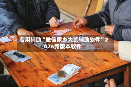 专用辅助“微信家乡大贰辅助软件	”2026新版本软件-第1张图片