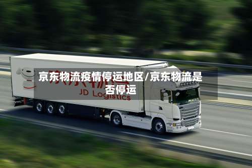 京东物流疫情停运地区/京东物流是否停运-第2张图片