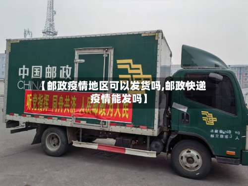 【邮政疫情地区可以发货吗,邮政快递疫情能发吗】-第1张图片