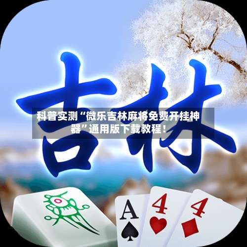 科普实测“微乐吉林麻将免费开挂神器”通用版下载教程！-第1张图片