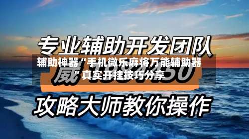 辅助神器“手机微乐麻将万能辅助器	”真实开挂技巧分享-第1张图片