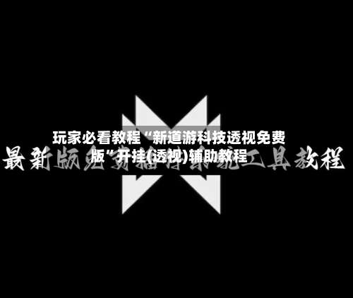 玩家必看教程“新道游科技透视免费版	”开挂(透视)辅助教程-第1张图片