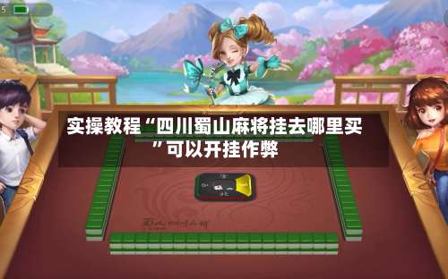实操教程“四川蜀山麻将挂去哪里买”可以开挂作弊-第2张图片