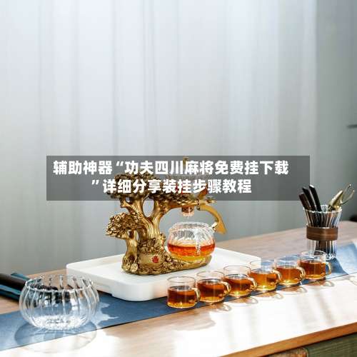 辅助神器“功夫四川麻将免费挂下载	”详细分享装挂步骤教程-第1张图片