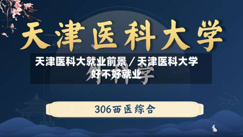 天津医科大就业前景／天津医科大学好不好就业-第1张图片