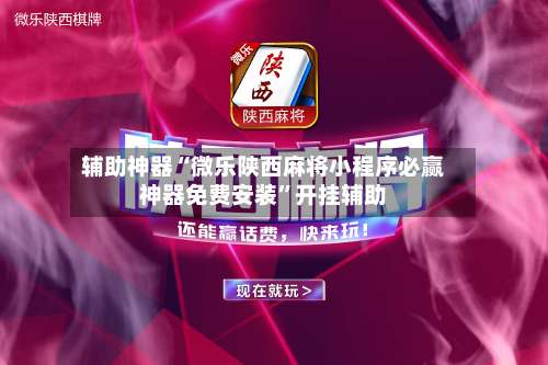 辅助神器“微乐陕西麻将小程序必赢神器免费安装”开挂辅助-第1张图片