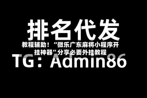 教程辅助！“微乐广东麻将小程序开挂神器”分享必要外挂教程-第1张图片