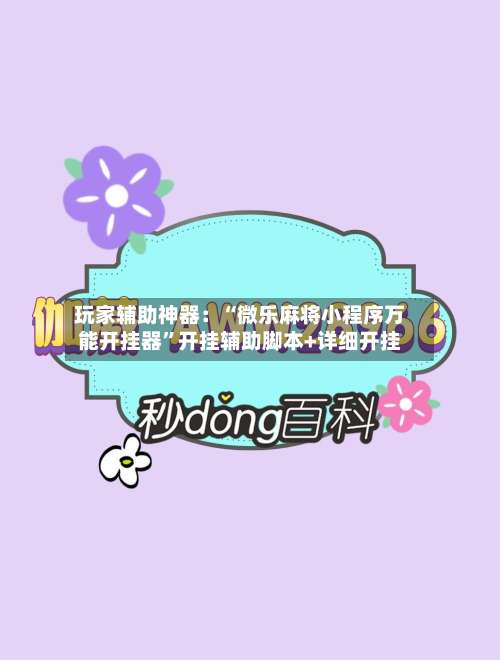 玩家辅助神器：“微乐麻将小程序万能开挂器”开挂辅助脚本+详细开挂-第1张图片