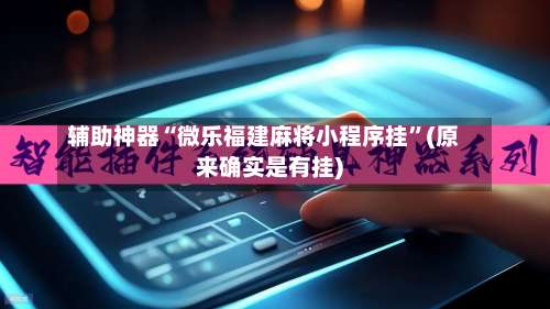 辅助神器“微乐福建麻将小程序挂	”(原来确实是有挂)-第3张图片