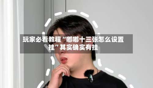 玩家必看教程“嘟嘟十三张怎么设置挂	”其实确实有挂-第2张图片