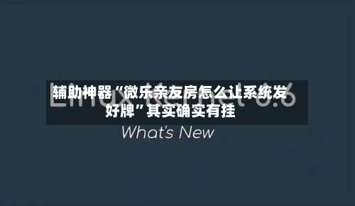 辅助神器“微乐亲友房怎么让系统发好牌”其实确实有挂-第1张图片