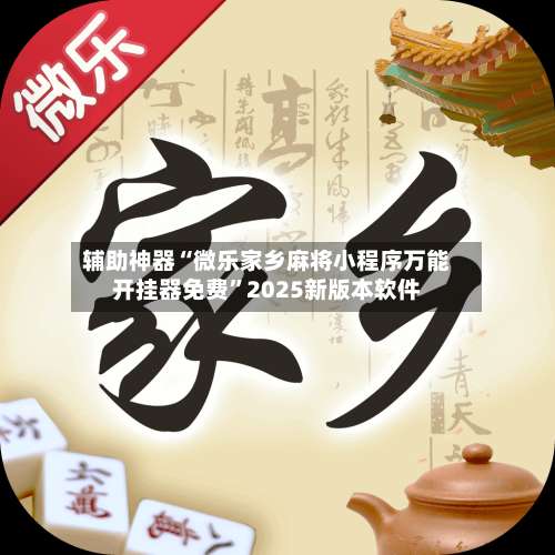 辅助神器“微乐家乡麻将小程序万能开挂器免费”2025新版本软件-第1张图片