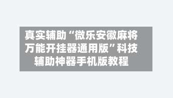 真实辅助“微乐安徽麻将万能开挂器通用版	”科技辅助神器手机版教程-第2张图片