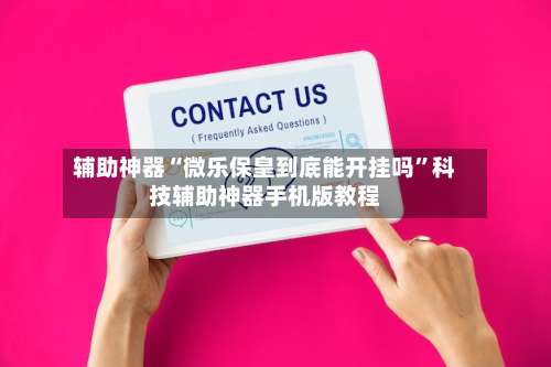 辅助神器“微乐保皇到底能开挂吗”科技辅助神器手机版教程-第1张图片