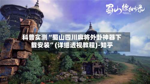科普实测“蜀山四川麻将外卦神器下载安装”(详细透视教程)-知乎-第2张图片