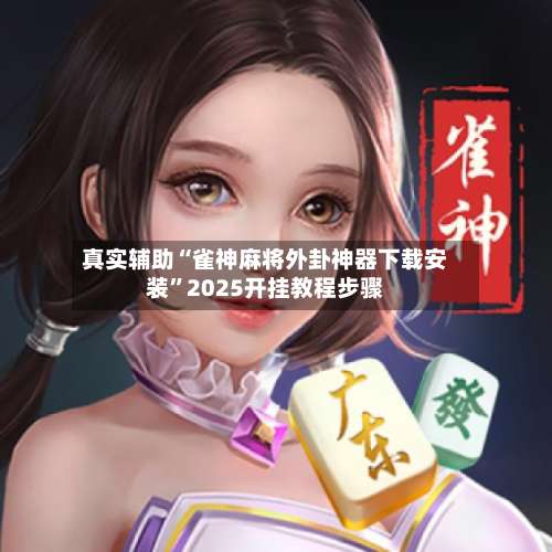 真实辅助“雀神麻将外卦神器下载安装	”2025开挂教程步骤-第1张图片