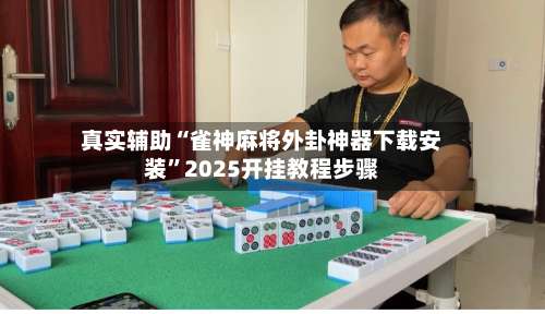 真实辅助“雀神麻将外卦神器下载安装”2025开挂教程步骤-第3张图片