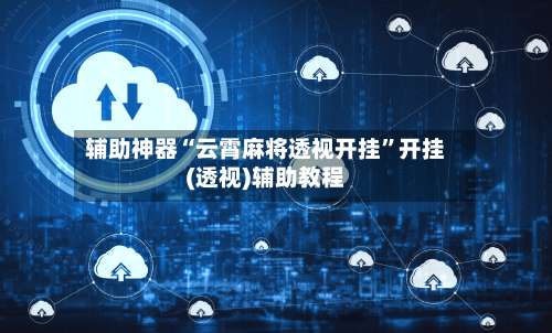 辅助神器“云霄麻将透视开挂	”开挂(透视)辅助教程-第1张图片