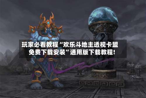 玩家必看教程“欢乐斗地主透视卡盟免费下载安装	”通用版下载教程!-第1张图片