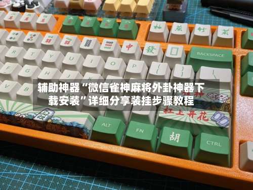 辅助神器“微信雀神麻将外卦神器下载安装”详细分享装挂步骤教程-第1张图片